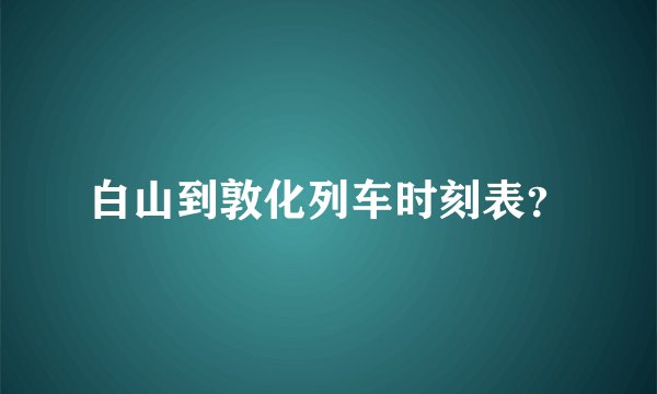 白山到敦化列车时刻表？