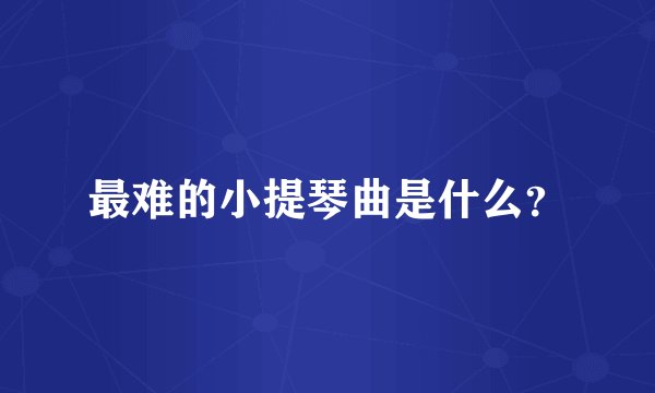 最难的小提琴曲是什么?