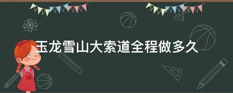 玉龙雪山大索道全程做多久