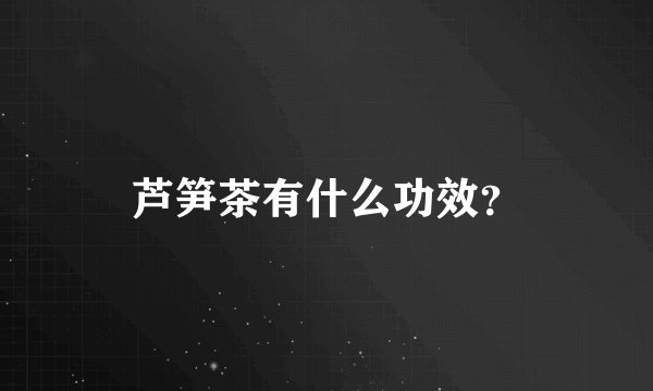 芦笋茶有什么功效？