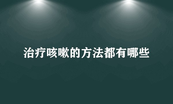 治疗咳嗽的方法都有哪些