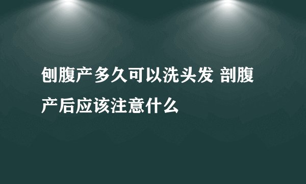 刨腹产多久可以洗头发 剖腹产后应该注意什么