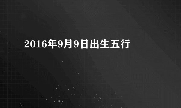 2016年9月9日出生五行