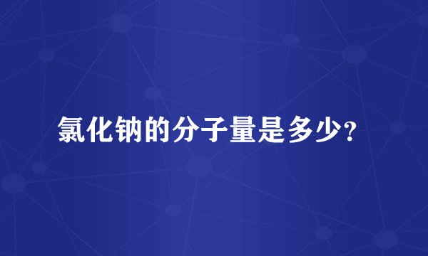 氯化钠的分子量是多少？