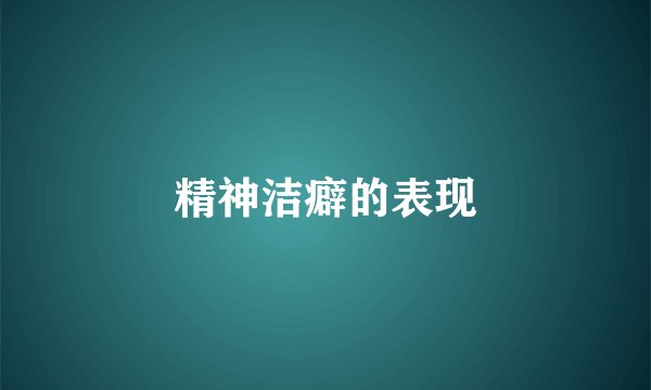 精神洁癖的表现
