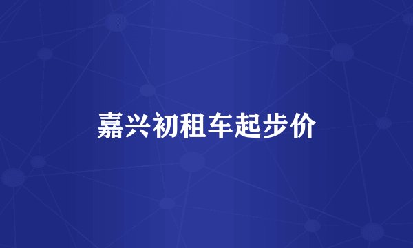 嘉兴初租车起步价