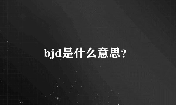 bjd是什么意思?