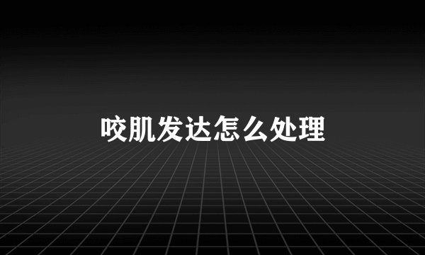 咬肌发达怎么处理