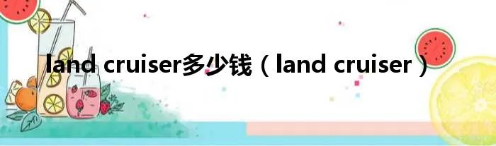 land cruiser多少钱（land cruiser）