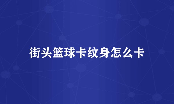 街头篮球卡纹身怎么卡