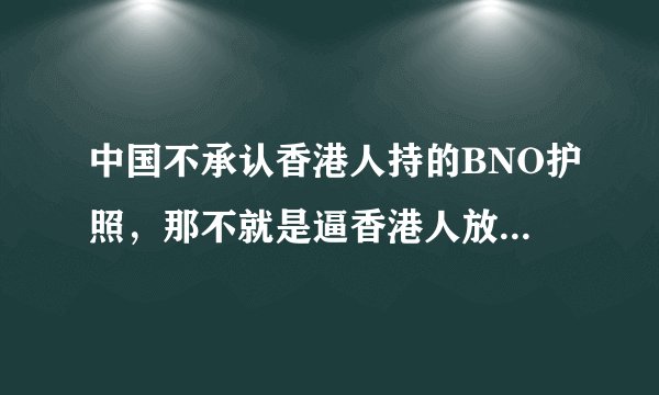 中国不承认香港人持的BNO护照，那不就是逼香港人放弃BNO,