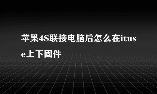 苹果4S联接电脑后怎么在ituse上下固件