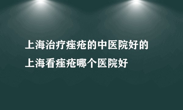 上海治疗痤疮的中医院好的 上海看痤疮哪个医院好