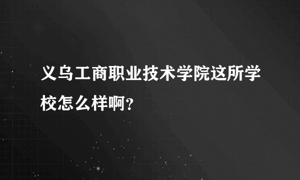 义乌工商职业技术学院这所学校怎么样啊？