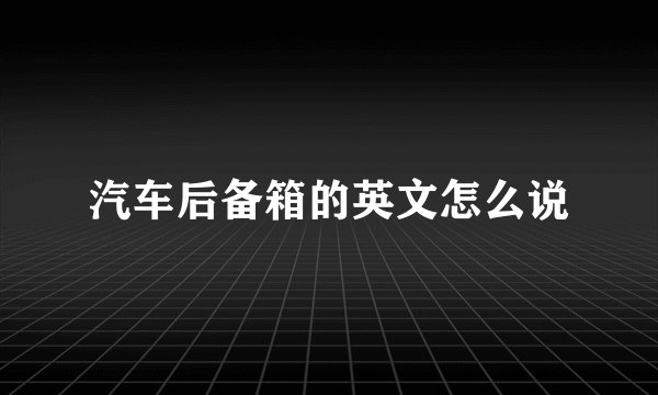 汽车后备箱的英文怎么说