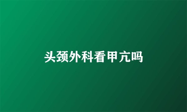 头颈外科看甲亢吗