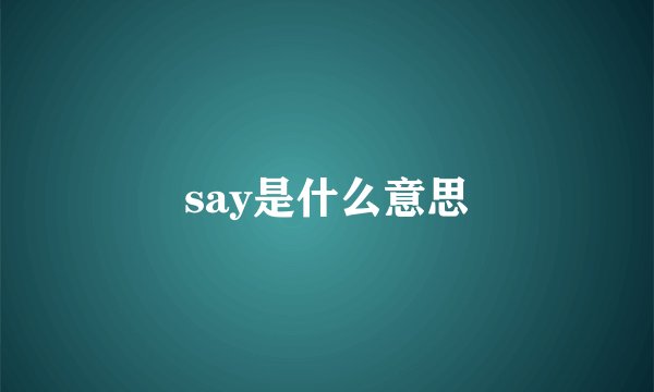 say是什么意思