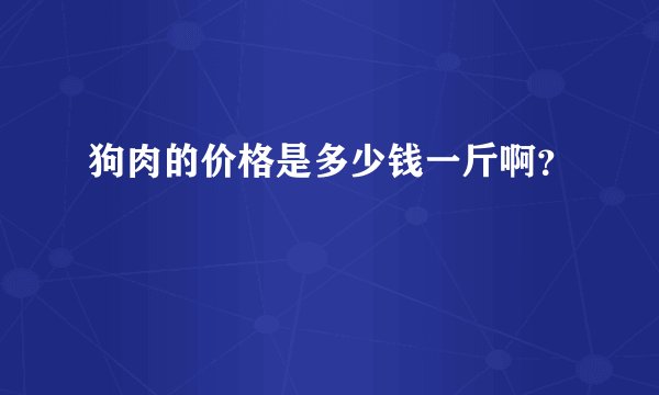 狗肉的价格是多少钱一斤啊？