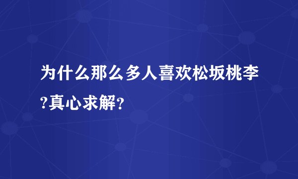为什么那么多人喜欢松坂桃李?真心求解？