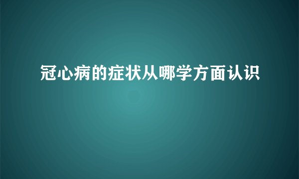 冠心病的症状从哪学方面认识