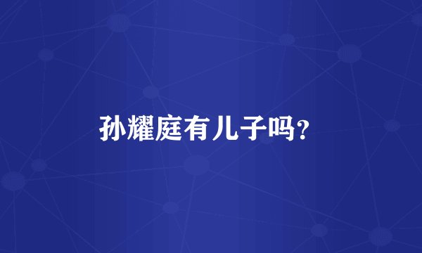 孙耀庭有儿子吗？