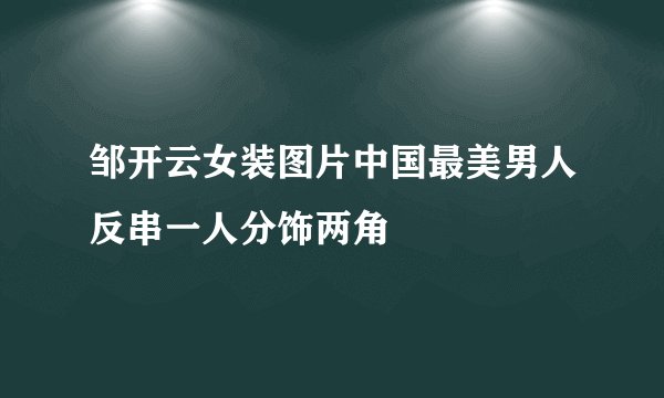 邹开云女装图片中国最美男人反串一人分饰两角
