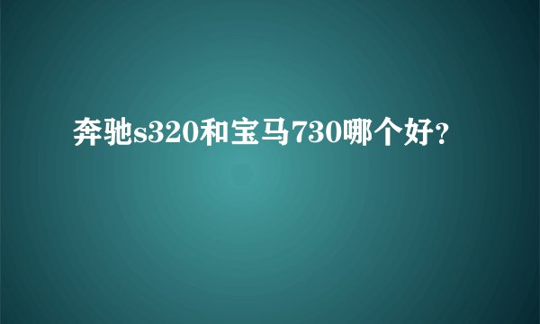 奔驰s320和宝马730哪个好？