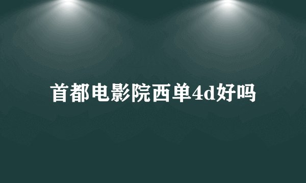 首都电影院西单4d好吗
