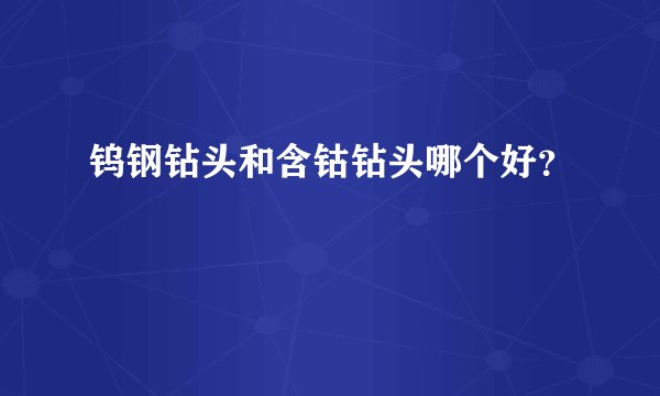 钨钢钻头和含钴钻头哪个好？