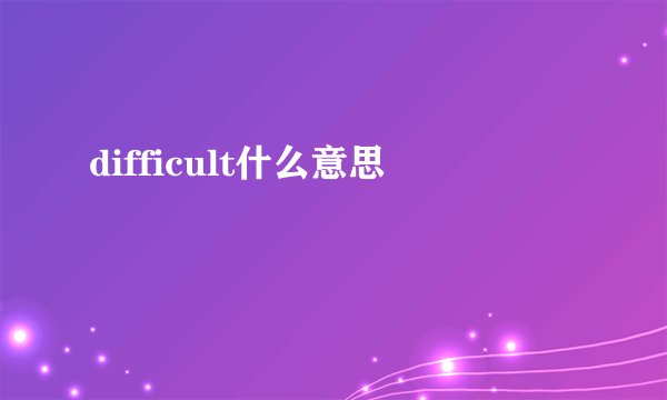 difficult什么意思