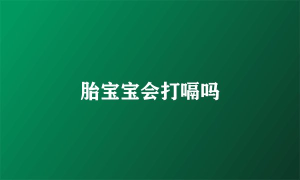 胎宝宝会打嗝吗
