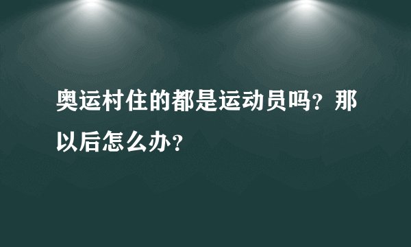 奥运村住的都是运动员吗？那以后怎么办？