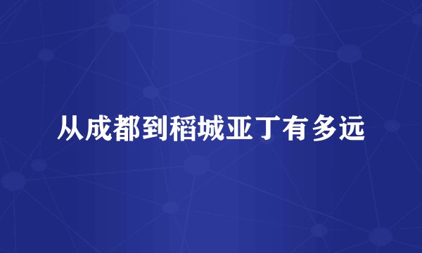从成都到稻城亚丁有多远