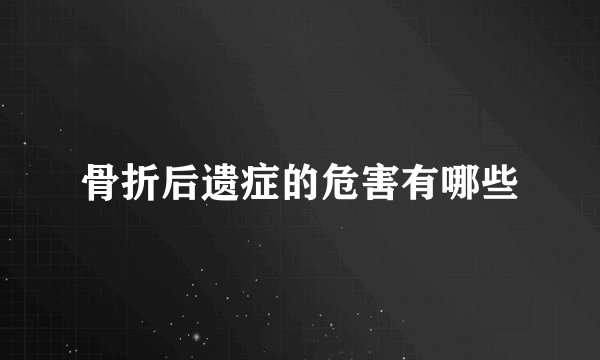 骨折后遗症的危害有哪些