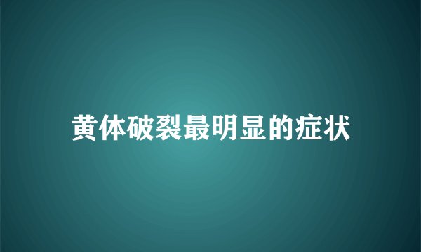 黄体破裂最明显的症状