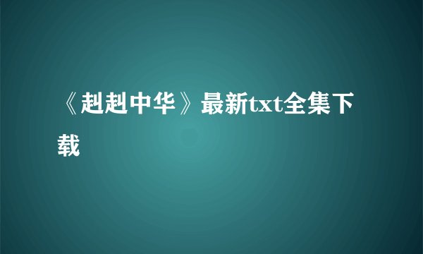 《赳赳中华》最新txt全集下载