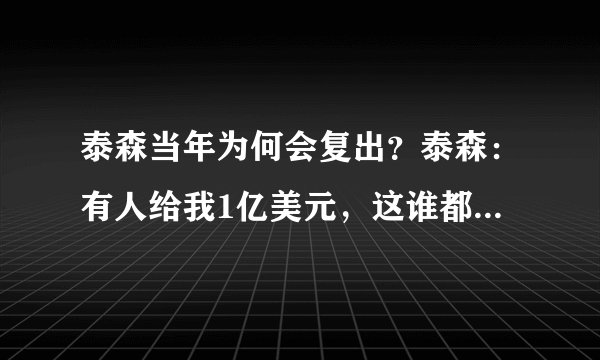 泰森当年为何会复出?泰森:有人给我1亿美元,这谁都不会拒绝