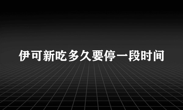 伊可新吃多久要停一段时间