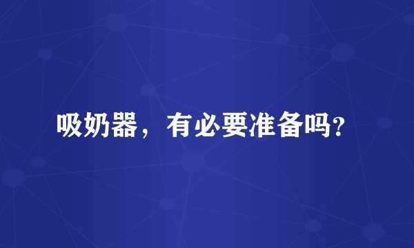 吸奶器，有必要准备吗？