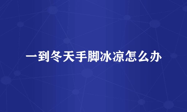 一到冬天手脚冰凉怎么办