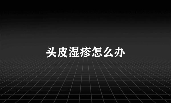 头皮湿疹怎么办