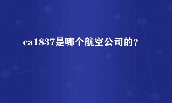 ca1837是哪个航空公司的？
