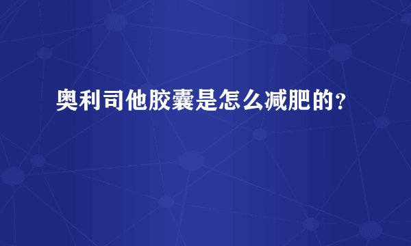 奥利司他胶囊是怎么减肥的？