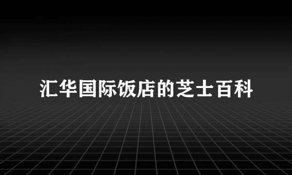 汇华国际饭店的芝士百科