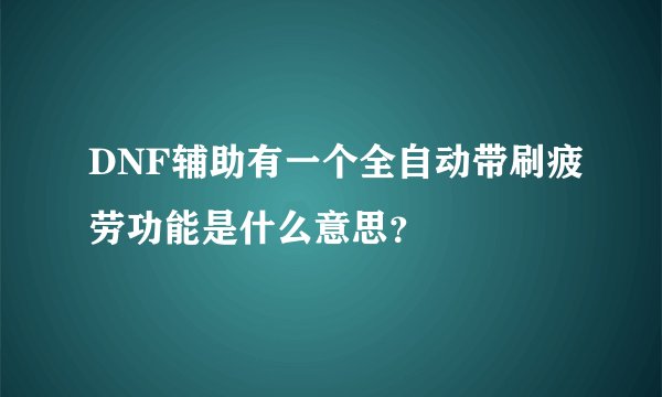 DNF辅助有一个全自动带刷疲劳功能是什么意思？