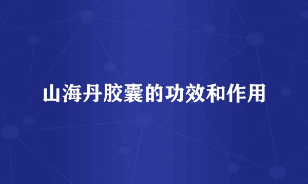 山海丹胶囊的功效和作用