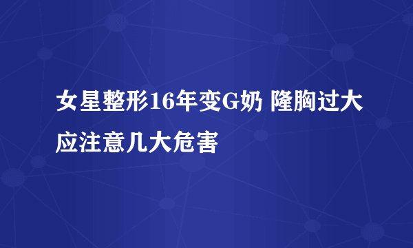 女星整形16年变G奶 隆胸过大应注意几大危害
