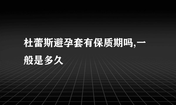 杜蕾斯避孕套有保质期吗,一般是多久