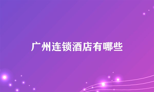 广州连锁酒店有哪些