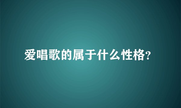爱唱歌的属于什么性格？